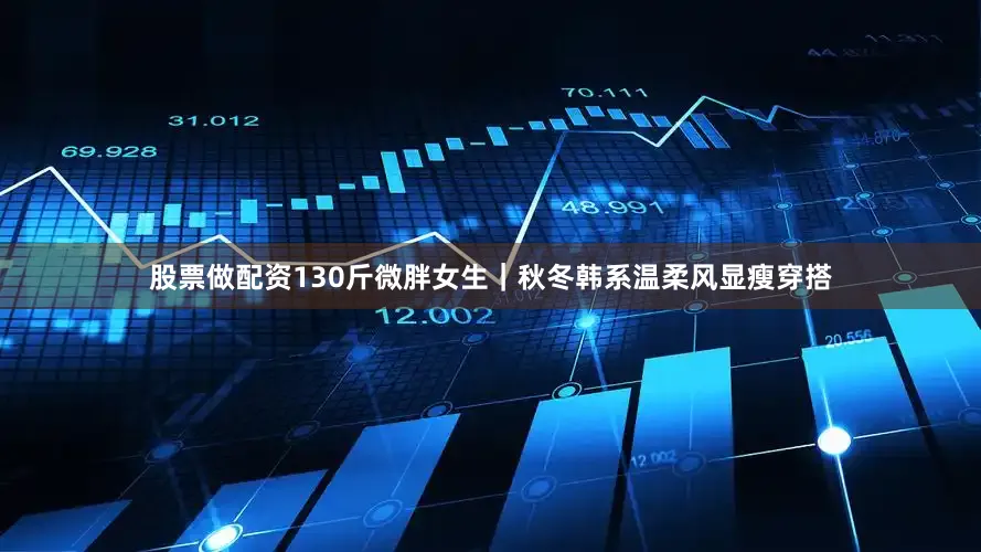 股票做配资130斤微胖女生｜秋冬韩系温柔风显瘦穿搭