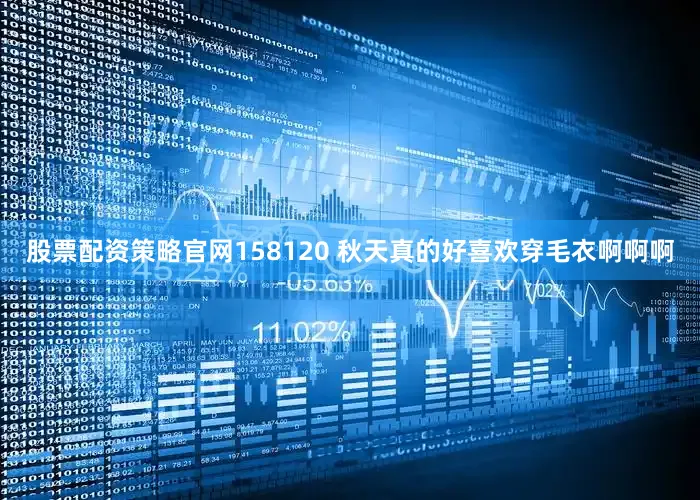 股票配资策略官网158120 秋天真的好喜欢穿毛衣啊啊啊