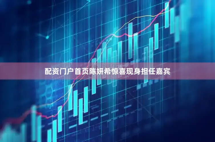 配资门户首页陈妍希惊喜现身担任嘉宾