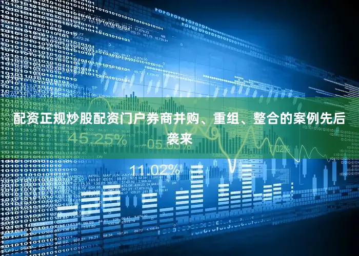 配资正规炒股配资门户券商并购、重组、整合的案例先后袭来