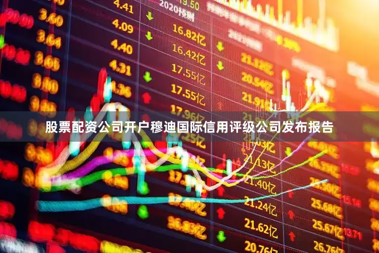 股票配资公司开户穆迪国际信用评级公司发布报告