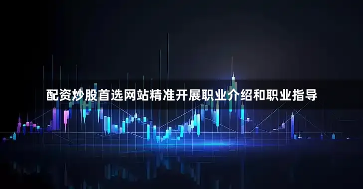 配资炒股首选网站精准开展职业介绍和职业指导