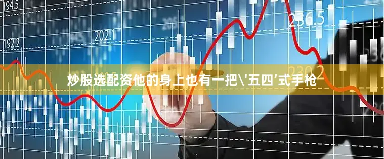 炒股选配资他的身上也有一把'五四’式手枪
