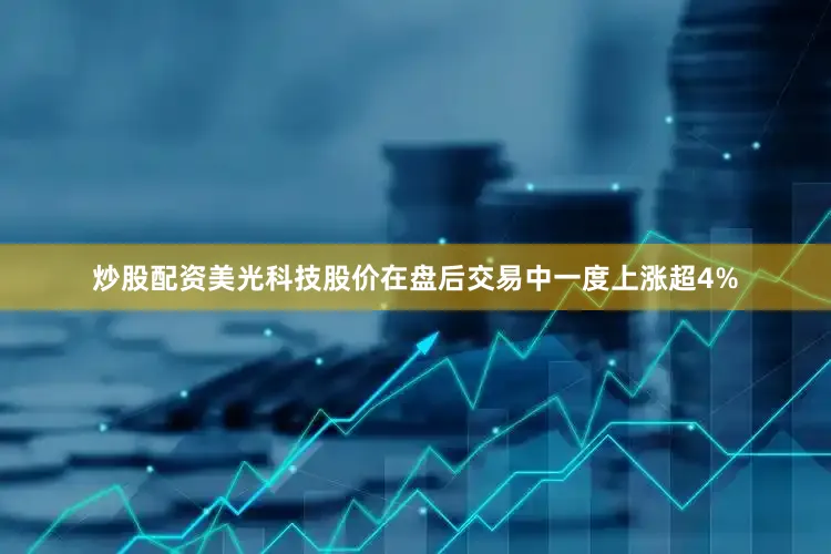 炒股配资　　美光科技股价在盘后交易中一度上涨超4%