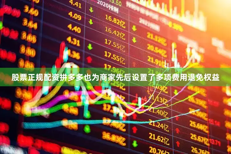 股票正规配资拼多多也为商家先后设置了多项费用退免权益