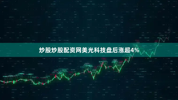 炒股炒股配资网美光科技盘后涨超4%