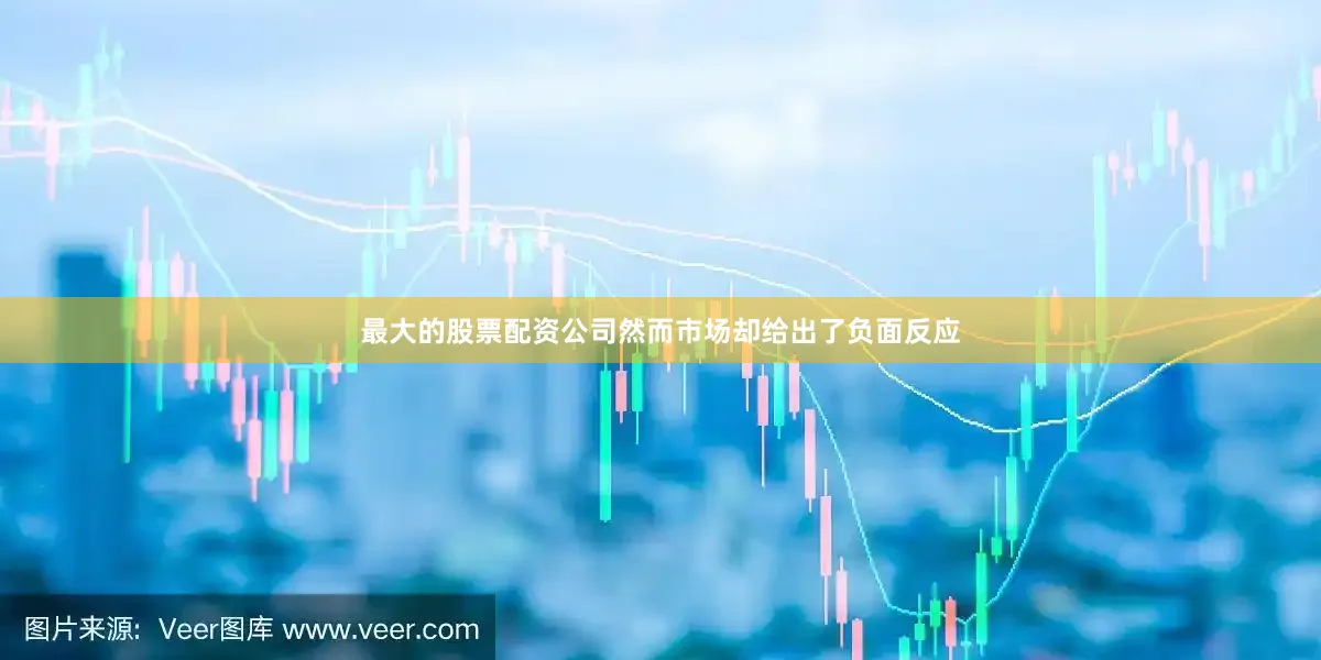 最大的股票配资公司然而市场却给出了负面反应