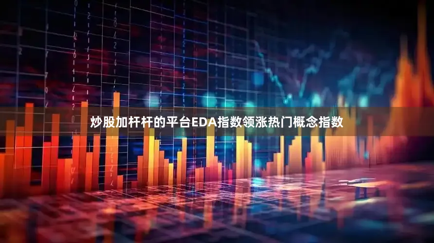 炒股加杆杆的平台EDA指数领涨热门概念指数