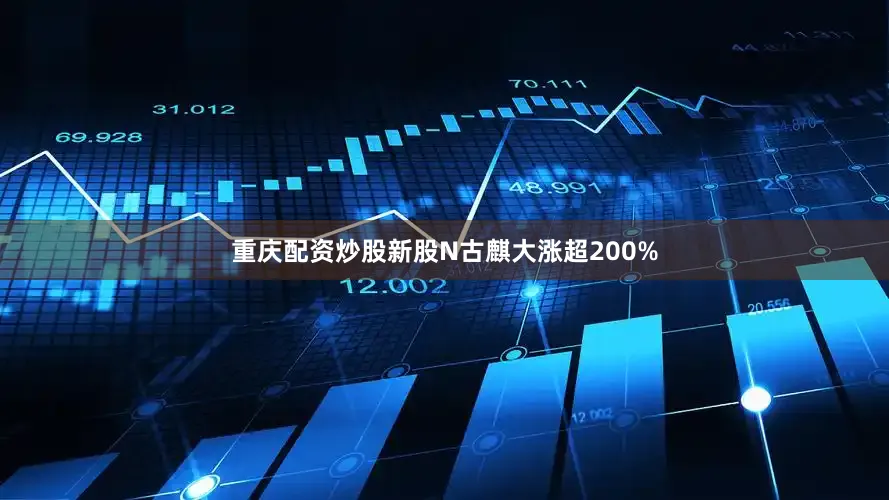 重庆配资炒股新股N古麒大涨超200%