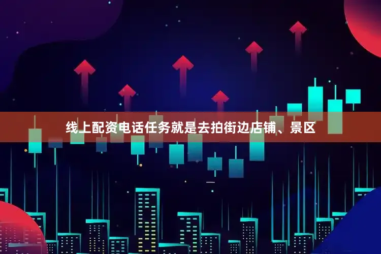 线上配资电话任务就是去拍街边店铺、景区