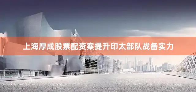上海厚成股票配资案提升印太部队战备实力