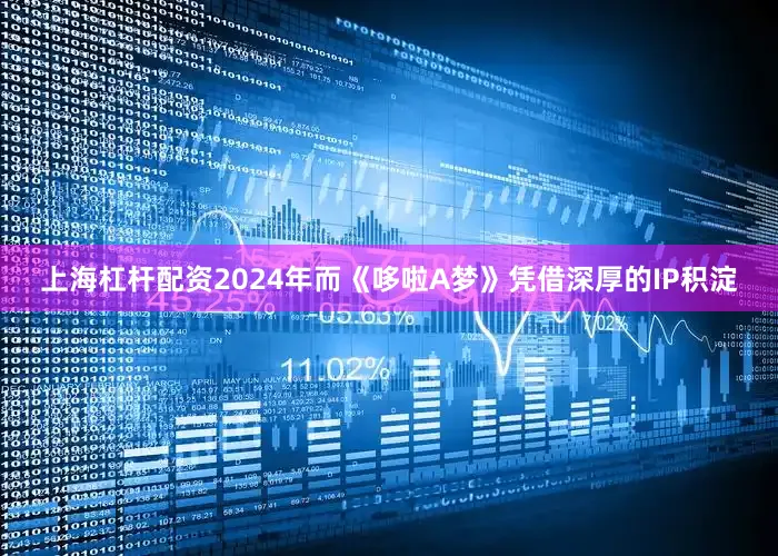 上海杠杆配资2024年而《哆啦A梦》凭借深厚的IP积淀