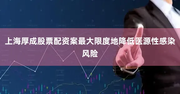 上海厚成股票配资案最大限度地降低医源性感染风险