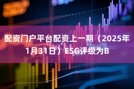 配资门户平台配资上一期（2025年1月31日）ESG评级为B