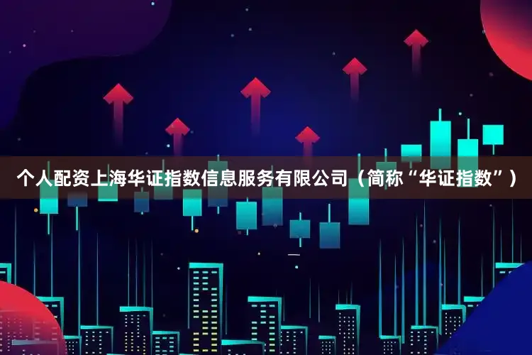 个人配资上海华证指数信息服务有限公司（简称“华证指数”）