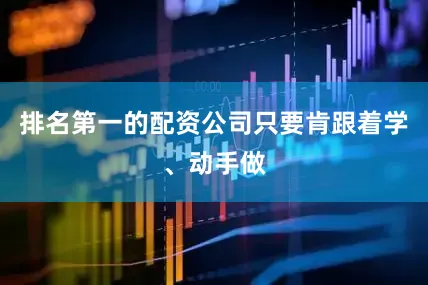 排名第一的配资公司只要肯跟着学、动手做
