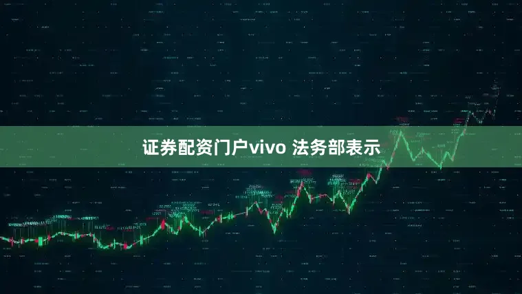 证券配资门户　　vivo 法务部表示