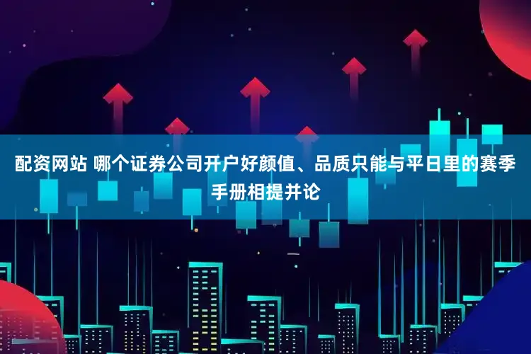 配资网站 哪个证券公司开户好颜值、品质只能与平日里的赛季手册相提并论