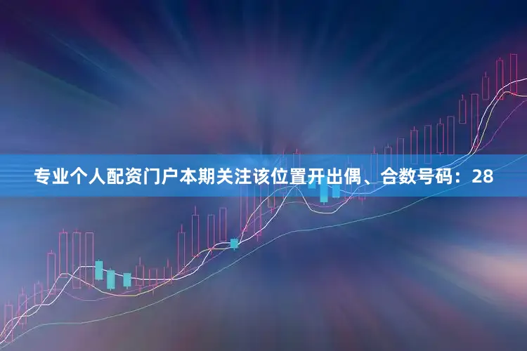 专业个人配资门户本期关注该位置开出偶、合数号码：28