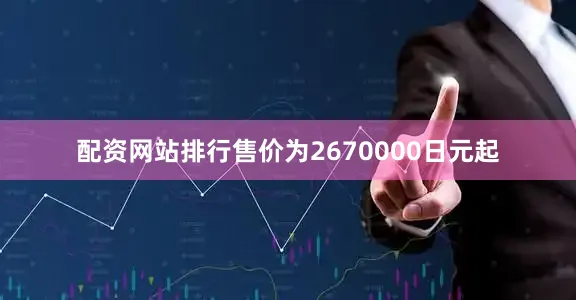 配资网站排行售价为2670000日元起