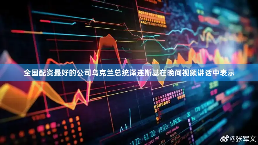 全国配资最好的公司乌克兰总统泽连斯基在晚间视频讲话中表示