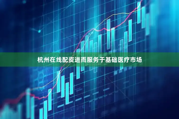 杭州在线配资进而服务于基础医疗市场