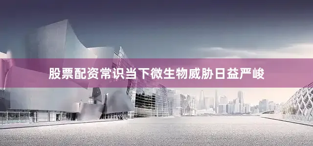 股票配资常识当下微生物威胁日益严峻