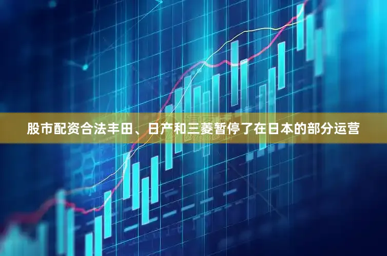 股市配资合法丰田、日产和三菱暂停了在日本的部分运营