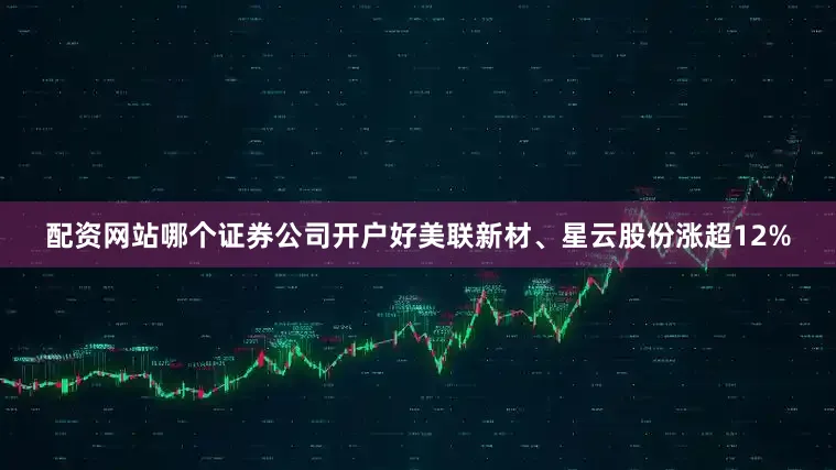 配资网站哪个证券公司开户好美联新材、星云股份涨超12%