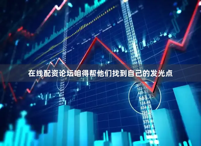 在线配资论坛咱得帮他们找到自己的发光点
