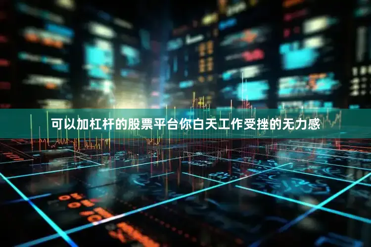可以加杠杆的股票平台你白天工作受挫的无力感