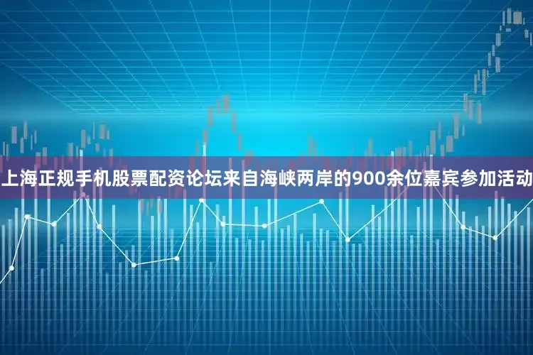 上海正规手机股票配资论坛来自海峡两岸的900余位嘉宾参加活动
