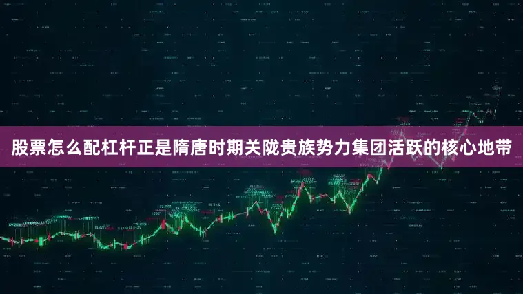 股票怎么配杠杆正是隋唐时期关陇贵族势力集团活跃的核心地带